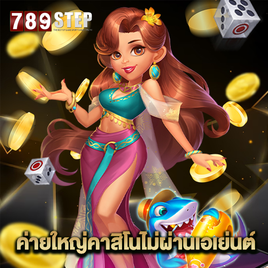 789step ค่ายใหญ่คาสิโนไม่ผ่านเอเย่นต์