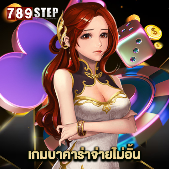 789step เกมบาคาร่าจ่ายไม่อั้น